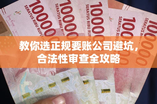 武汉教你选正规要账公司避坑，合法性审查全攻略
