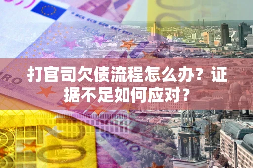 武汉打官司欠债流程怎么办？证据不足如何应对？