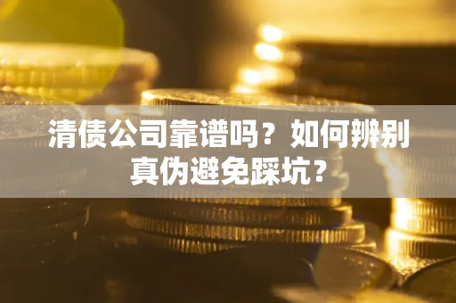 武汉清债公司靠谱吗？如何辨别真伪避免踩坑？