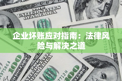 武汉企业坏账应对指南：法律风险与解决之道