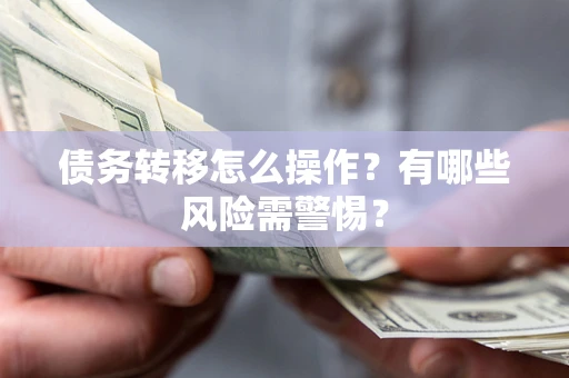 武汉债务转移怎么操作？有哪些风险需警惕？