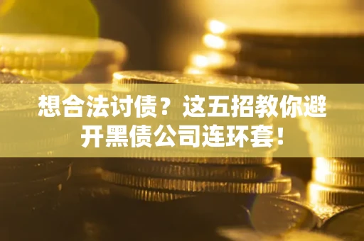 武汉想合法讨债？这五招教你避开黑债公司连环套！