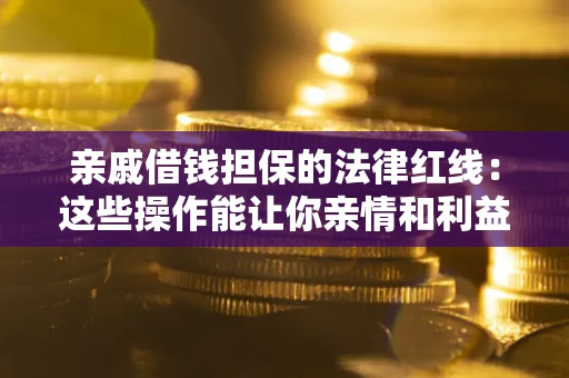 武汉亲戚借钱担保的法律红线：这些操作能让你亲情和利益两不误