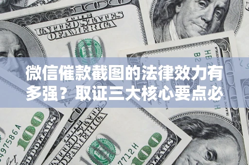 武汉微信催款截图的法律效力有多强？取证三大核心要点必须知道！