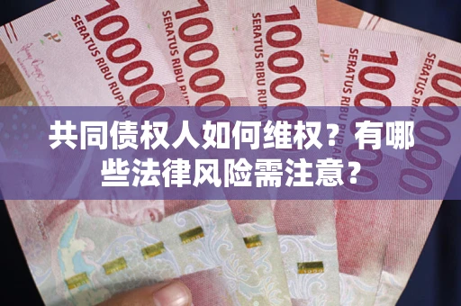 武汉共同债权人如何维权？有哪些法律风险需注意？