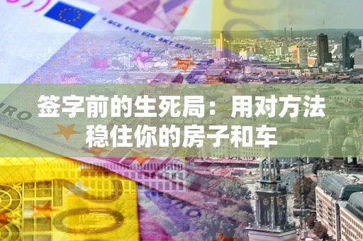 武汉签字前的生死局：用对方法稳住你的房子和车