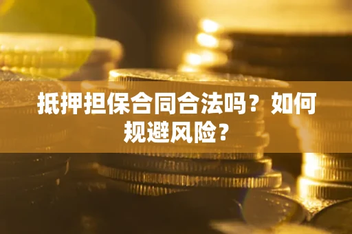 武汉抵押担保合同合法吗？如何规避风险？