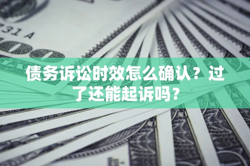武汉债务诉讼时效怎么确认？过了还能起诉吗？