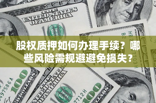 武汉股权质押如何办理手续？哪些风险需规避避免损失？