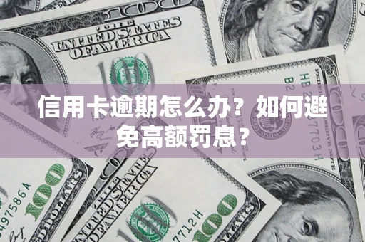 武汉信用卡逾期怎么办？如何避免高额罚息？