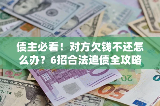 武汉债主必看！对方欠钱不还怎么办？6招合法追债全攻略