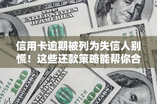 武汉信用卡逾期被列为失信人别慌！这些还款策略能帮你合法止损