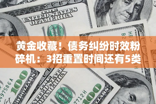 武汉黄金收藏！债务纠纷时效粉碎机：3招重置时间还有5类不设年限的特殊债务
