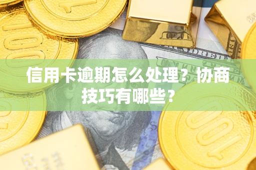 武汉信用卡逾期怎么处理？协商技巧有哪些？
