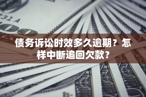 武汉债务诉讼时效多久逾期？怎样中断追回欠款？