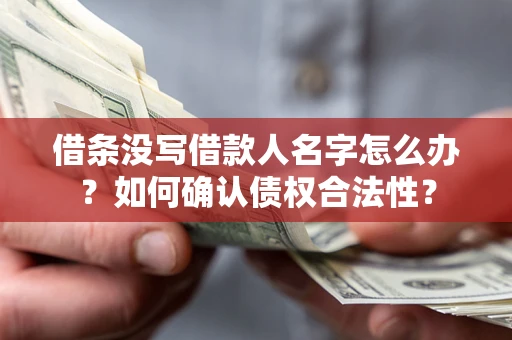 武汉借条没写借款人名字怎么办？如何确认债权合法性？