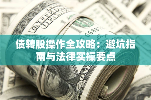 武汉债转股操作全攻略：避坑指南与法律实操要点