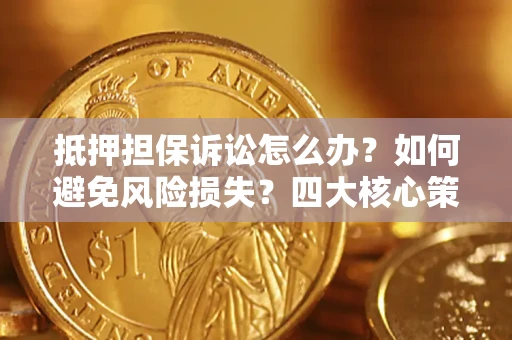 武汉抵押担保诉讼怎么办？如何避免风险损失？四大核心策略全解读