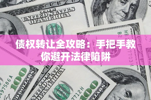武汉债权转让全攻略：手把手教你避开法律陷阱