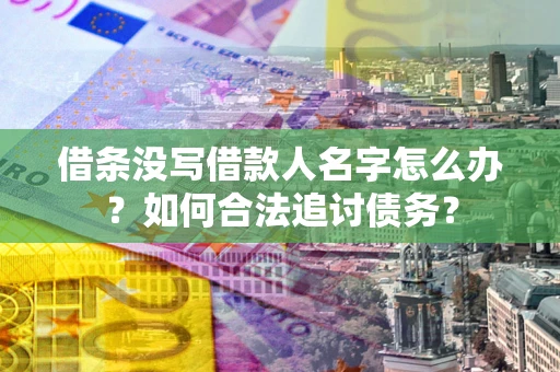 武汉借条没写借款人名字怎么办？如何合法追讨债务？