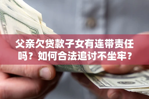 武汉父亲欠贷款子女有连带责任吗？如何合法追讨不坐牢？
