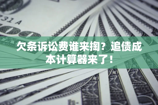 武汉欠条诉讼费谁来掏？追债成本计算器来了！