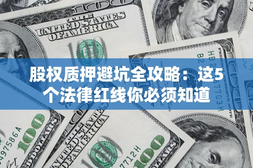 武汉股权质押避坑全攻略：这5个法律红线你必须知道