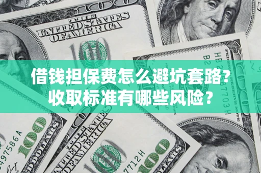武汉借钱担保费怎么避坑套路?收取标准有哪些风险? 武汉借钱担保费怎么避坑套路?收取标准有哪些风险?