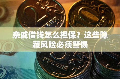 武汉亲戚借钱怎么担保？这些隐藏风险必须警惕