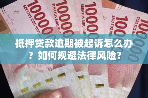 武汉抵押贷款逾期被起诉怎么办？如何规避法律风险？