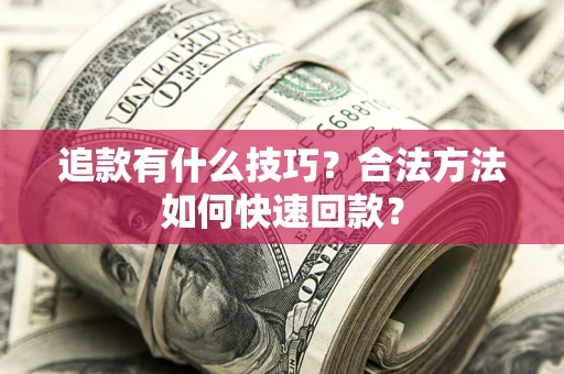 武汉追款有什么技巧？合法方法如何快速回款？