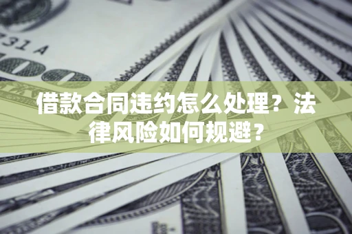 武汉借款合同违约怎么处理？法律风险如何规避？