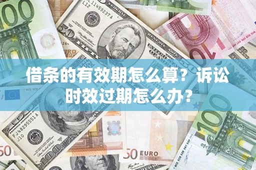 武汉借条的有效期怎么算？诉讼时效过期怎么办？