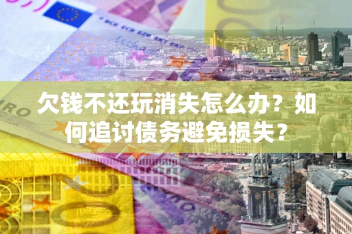 武汉欠钱不还玩消失怎么办？如何追讨债务避免损失？