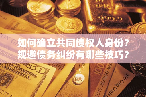 武汉如何确立共同债权人身份？规避债务纠纷有哪些技巧？