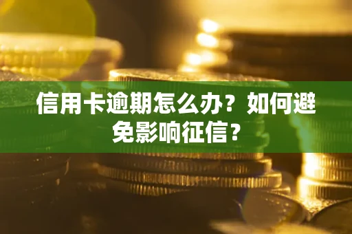 武汉信用卡逾期怎么办？如何避免影响征信？