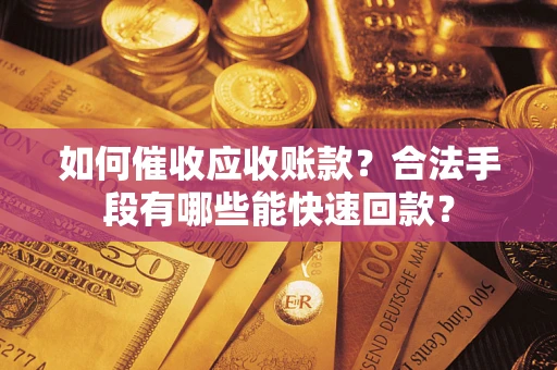 武汉如何催收应收账款？合法手段有哪些能快速回款？