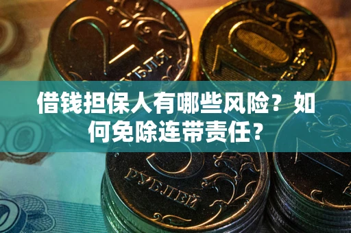 武汉借钱担保人有哪些风险？如何免除连带责任？