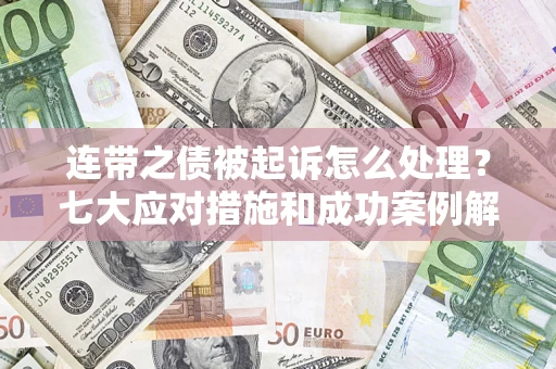 武汉连带之债被起诉怎么处理？七大应对措施和成功案例解析
