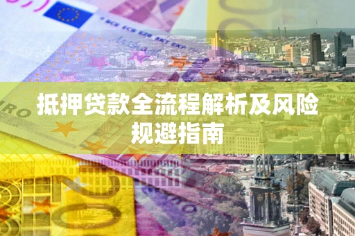 武汉抵押贷款全流程解析及风险规避指南