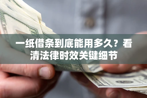 武汉一纸借条到底能用多久？看清法律时效关键细节