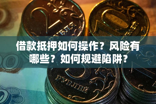 武汉借款抵押如何操作?风险有哪些?如何规避陷阱? 武汉借款抵押如何操作?风险有哪些?如何规避陷阱?