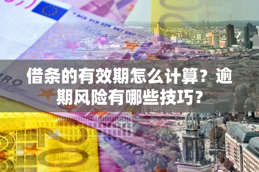 武汉借条的有效期怎么计算？逾期风险有哪些技巧？