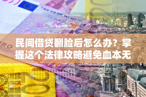 武汉民间借贷翻脸后怎么办？掌握这个法律攻略避免血本无归