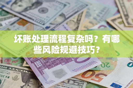 武汉坏账处理流程复杂吗？有哪些风险规避技巧？
