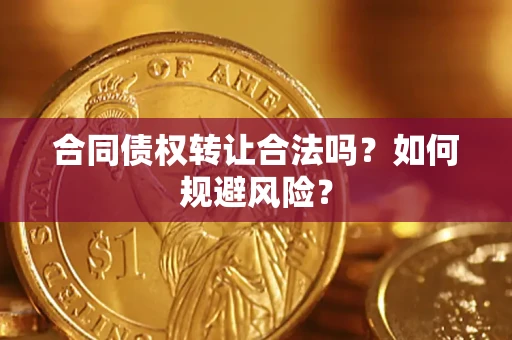 武汉合同债权转让合法吗?如何规避风险? 武汉合同债权转让合法吗?如何规避风险?