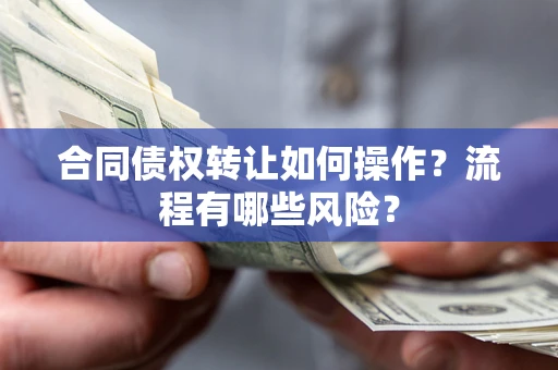 武汉合同债权转让如何操作？流程有哪些风险？