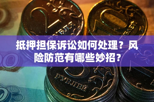 武汉抵押担保诉讼如何处理？风险防范有哪些妙招？