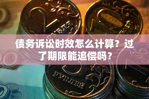 武汉债务诉讼时效怎么计算？过了期限能追偿吗？