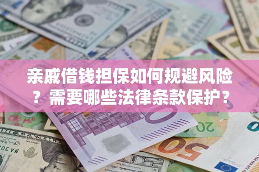 武汉亲戚借钱担保如何规避风险？需要哪些法律条款保护？